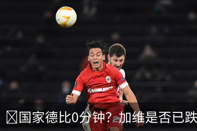 ​国家德比0分钟？加维是否已跌出巴萨中场轮换