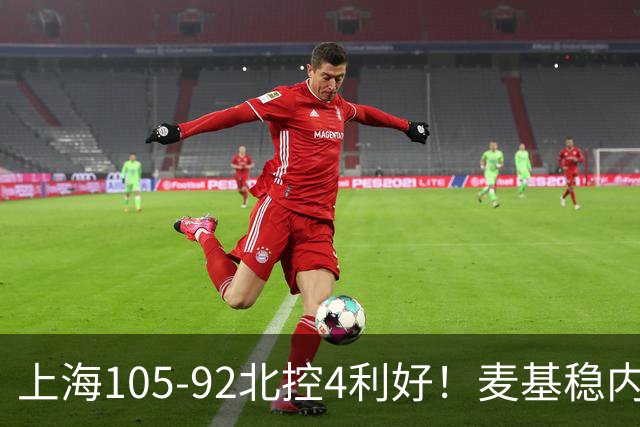 上海105-92北控4利好！麦基稳内线，张镇麟强势防守，李弘权太稳