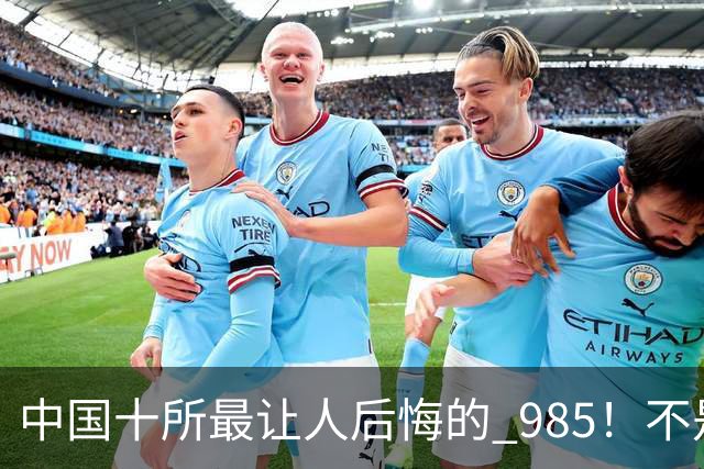 中国十所最让人后悔的 985！不是学校差，是选错了