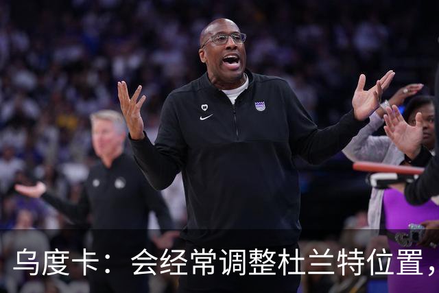 乌度卡：会经常调整杜兰特位置，让他更难被包夹