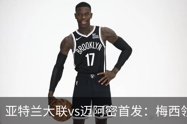 亚特兰大联vs迈阿密首发：梅西领衔，苏牙、卡塞米罗、德保罗出战