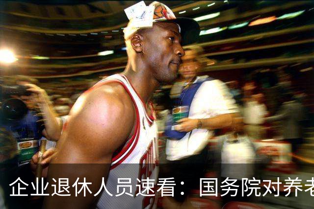 企业退休人员速看：国务院对养老金及相关待遇到底怎么规定？