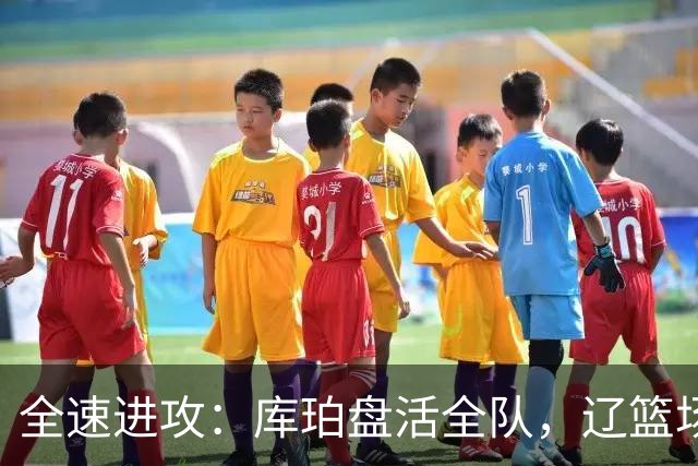 全速进攻：库珀盘活全队，辽篮场均得分断崖提升