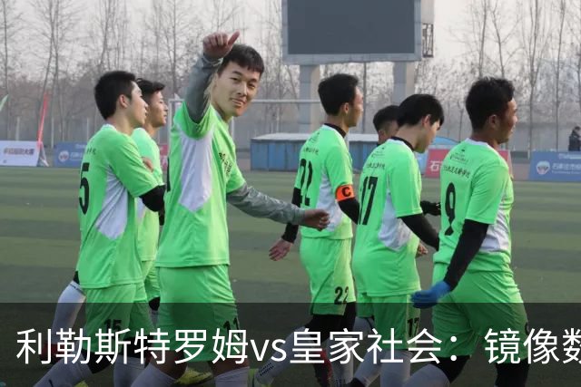 利勒斯特罗姆vs皇家社会：镜像数据下的北欧冷雨夜，与西甲球队的物理极限测试