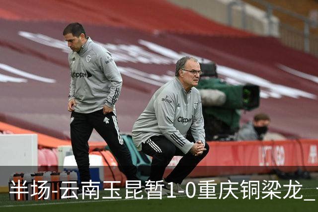 半场-云南玉昆暂1-0重庆铜梁龙 卡约助攻克莱伯头球破门