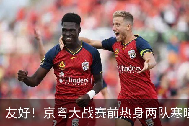 友好！京粤大战赛前热身两队寒暄合影，崔永熙与广州旧队友重聚