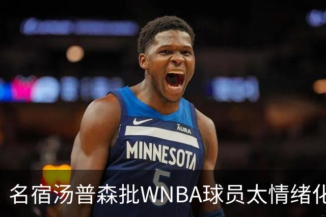 名宿汤普森批WNBA球员太情绪化，评论员：这不是秘密俱乐部