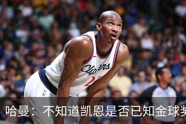 哈曼：不知道凯恩是否已知金球奖结果，拿了的话对德甲是大事