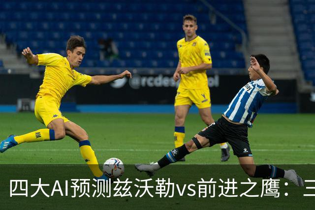 四大AI预测兹沃勒vs前进之鹰：三家看好客胜，一家倾向平局