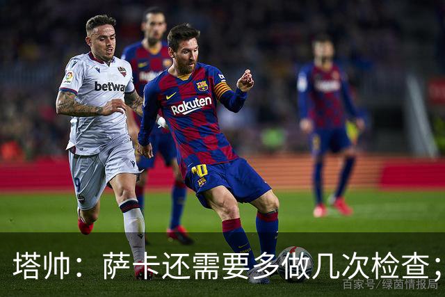 塔帅:萨卡还需要多做几次检查;道曼肯定会获得出场时间