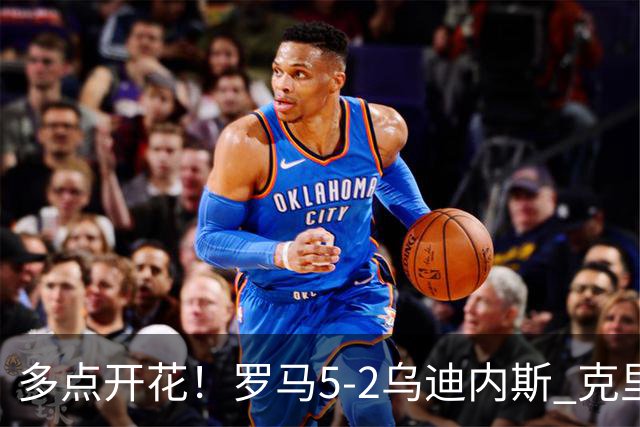 多点开花！罗马5-2乌迪内斯 克里斯坦特传射苏莱两助攻马伦破门
