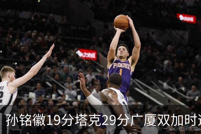 孙铭徽19分塔克29分广厦双加时逆转山西，山西队缺乏领袖