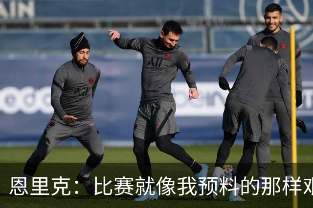 恩里克：比赛就像我预料的那样艰难，对阵巴萨有时不得不退防
