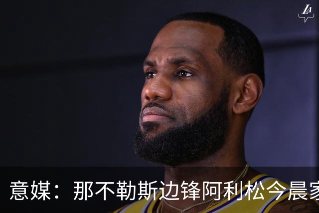 意媒：那不勒斯边锋阿利松今晨家中进贼，一块手表和珠宝首饰被盗