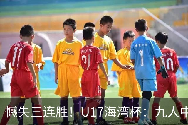 憾失三连胜！U17海湾杯：九人中国3比3十人巴林，彭显宸、冀政浩染红，杨宸硕世界波