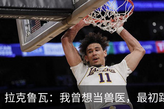 拉克鲁瓦：我曾想当兽医，最初踢门将是受父亲影响