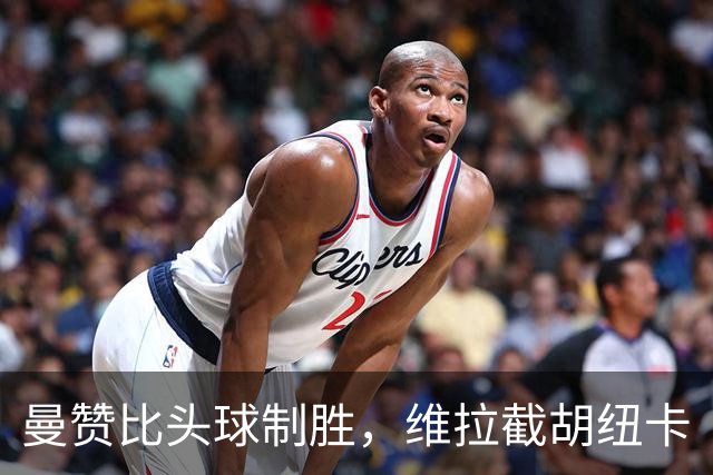 曼赞比头球制胜,维拉截胡纽卡