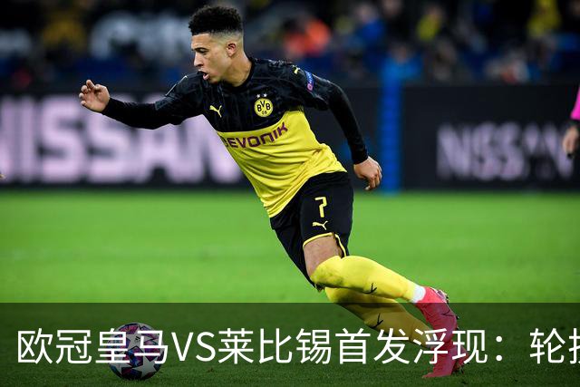 欧冠皇马VS莱比锡首发浮现：轮换6大悍将，贝林+失意边锋领衔，姆巴佩冲锋