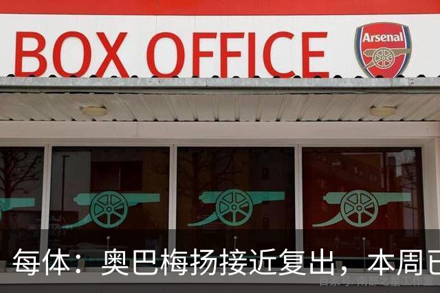 每体：奥巴梅扬接近复出，本周已完成了部分训练内容