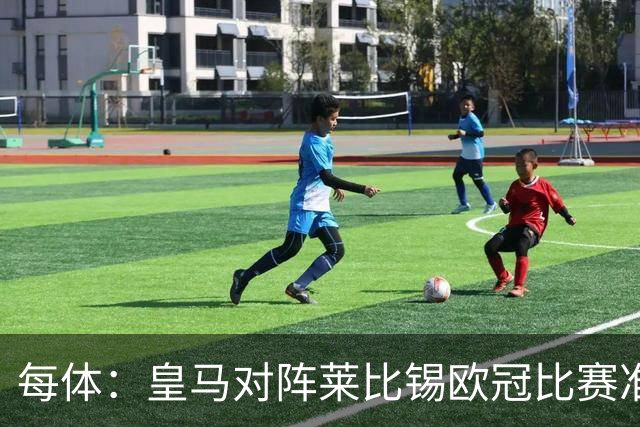 每体：皇马对阵莱比锡欧冠比赛准备轮换，全力备战国家德比