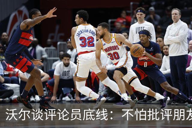 沃尔谈评论员底线：不怕批评朋友，工作是帮球员变好