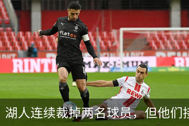 湖人连续裁掉两名球员，但他们接下来还得再至少进行一笔操作？