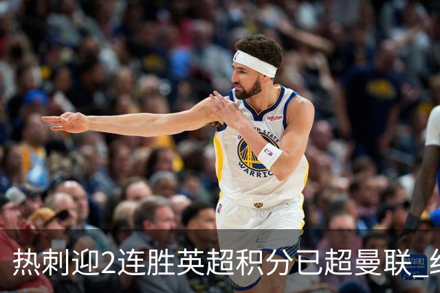 热刺迎2连胜英超积分已超曼联 红魔战樱桃军不容有失