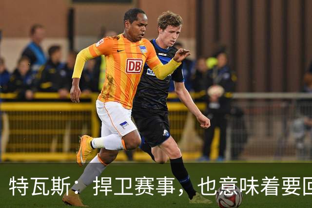 特瓦斯:捍卫赛事,也意味着要回应那些不断诋毁它的人