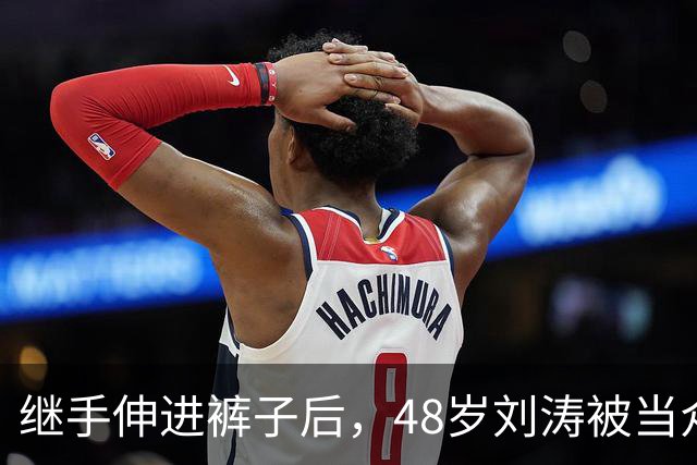 继手伸进裤子后,48岁刘涛被当众摸胸,全程赔笑不敢怒,多人遭殃