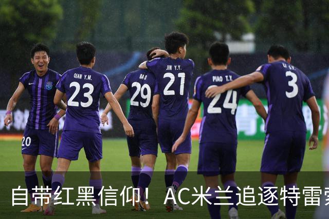 自带红黑信仰！AC米兰追逐特雷索尔迪，国际米兰同样有意