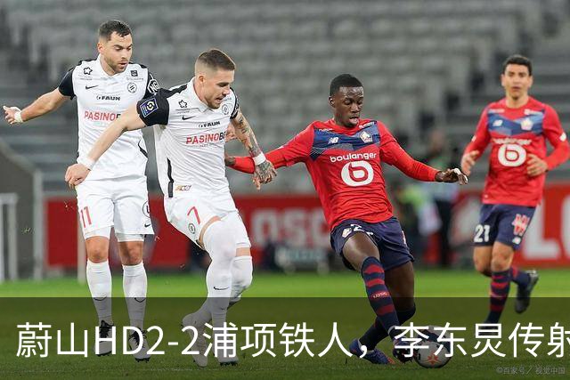 蔚山HD2-2浦项铁人，李东炅传射，金英权、卡瓦略分别建功