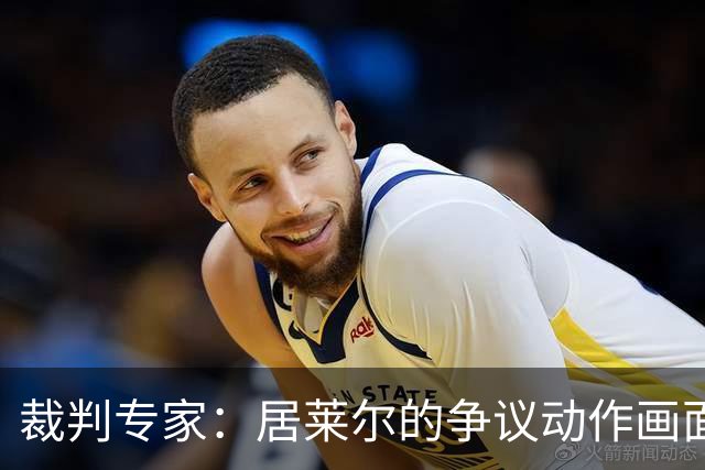 裁判专家：居莱尔的争议动作画面不清晰
