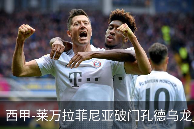 西甲-莱万拉菲尼亚破门孔德乌龙 巴萨2-1贝蒂斯