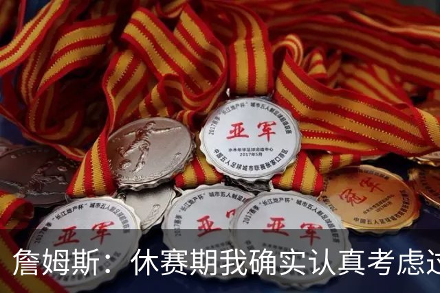 詹姆斯：休赛期我确实认真考虑过重返骑士 显然他们在努力争冠
