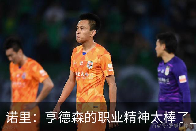 诺里：亨德森的职业精神太棒了 他只是做自己控制自己所能控制的
