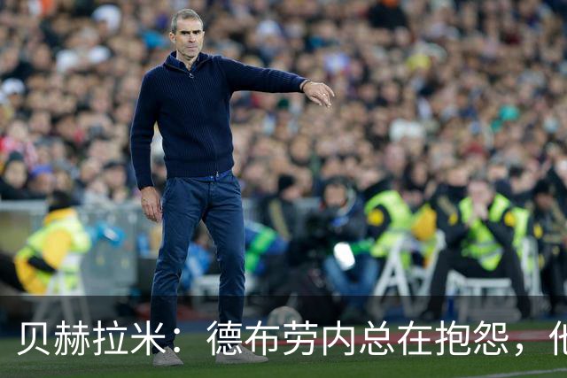 贝赫拉米：德布劳内总在抱怨，他必须了解自己已经不如从前了