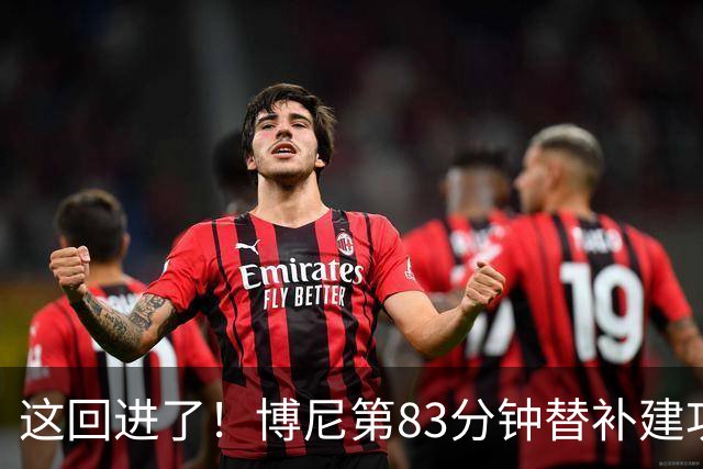 这回进了！博尼第83分钟替补建功，国米3-1领先博洛尼亚