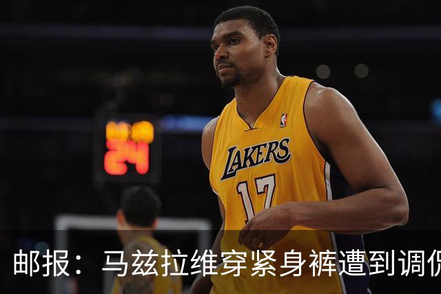 邮报：马兹拉维穿紧身裤遭到调侃，穿着正好概括了俱乐部困境