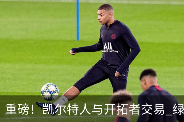 重磅！凯尔特人与开拓者交易 绿军得到霍勒迪
