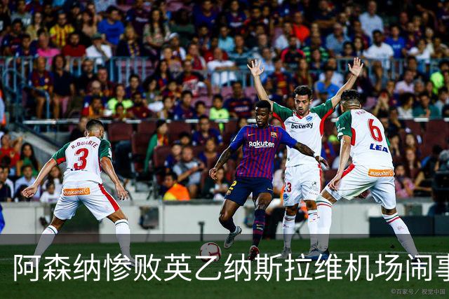 阿森纳惨败英乙纳斯拉维机场闹事爱德华兹伤退