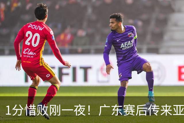 1分惜败刚一夜！广东赛后传来亚科夫列维奇消息 胡明轩说的很实在