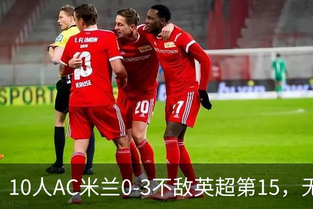 10人AC米兰0-3不敌英超第15，无缘欧联杯2连胜，迈尼昂染红遭驱逐