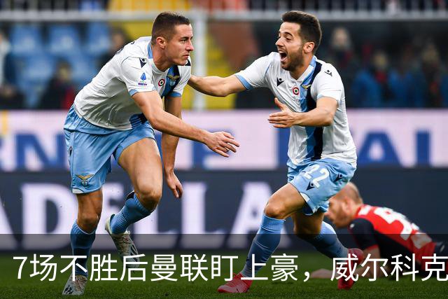 7场不胜后曼联盯上豪，威尔科克斯为何偏爱他
