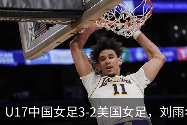 U17中国女足3-2美国女足，刘雨希双响，赵嘉怡建功